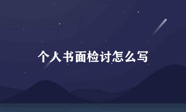 个人书面检讨怎么写