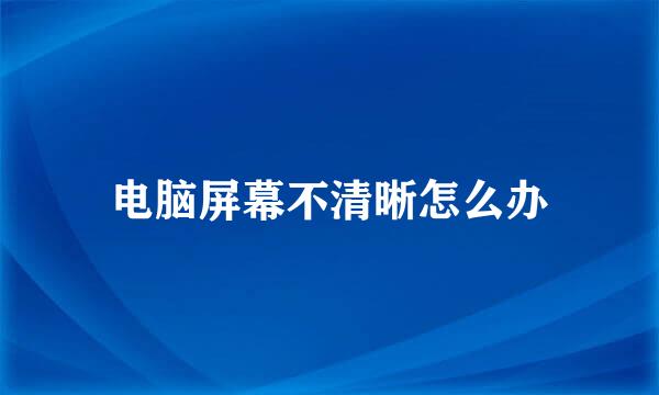 电脑屏幕不清晰怎么办