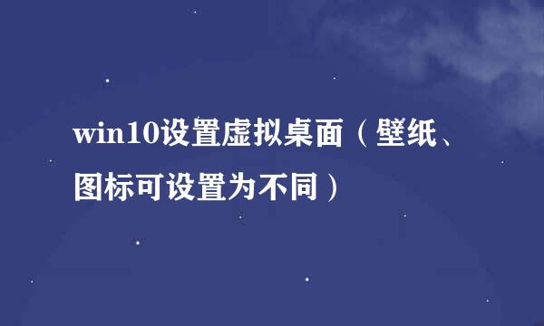 win10设置虚拟桌面（壁纸、图标可设置为不同）
