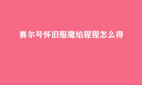 赛尔号怀旧服魔焰猩猩怎么得