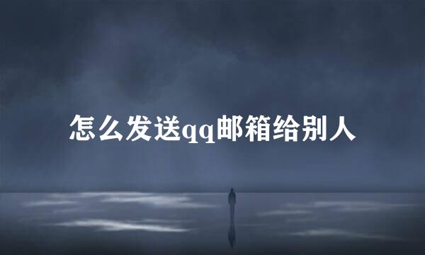 怎么发送qq邮箱给别人