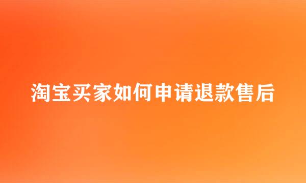 淘宝买家如何申请退款售后