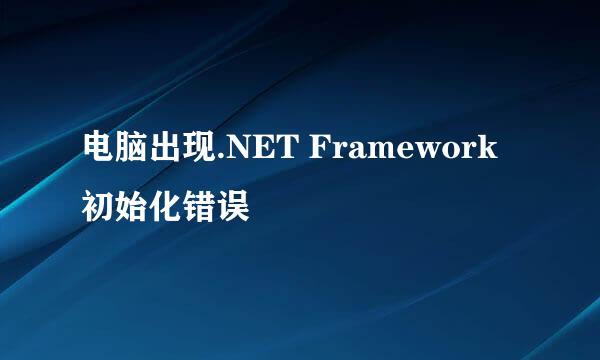 电脑出现.NET Framework初始化错误