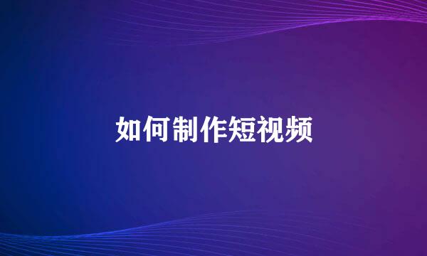 如何制作短视频