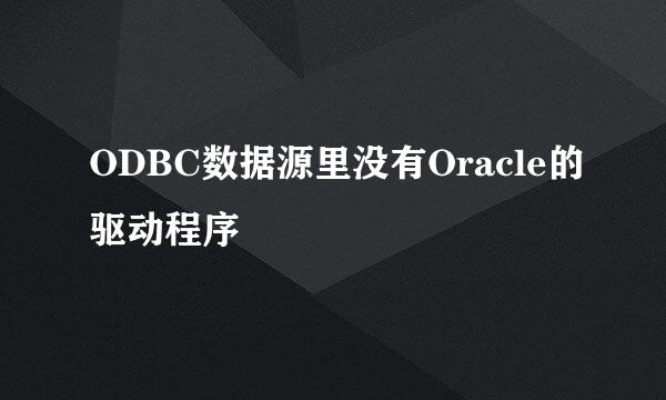 ODBC数据源里没有Oracle的驱动程序