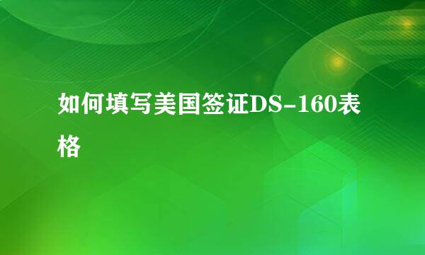 如何填写美国签证DS-160表格