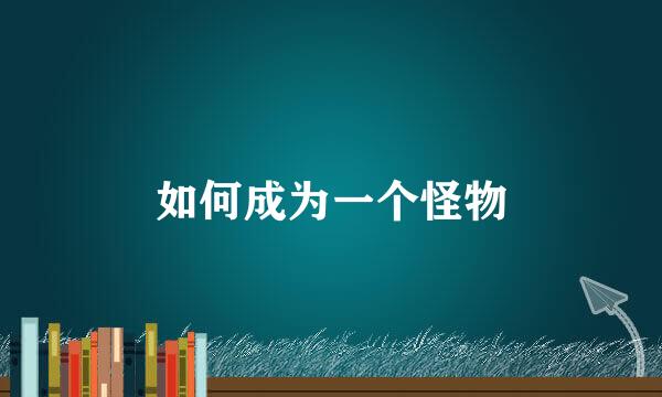 如何成为一个怪物