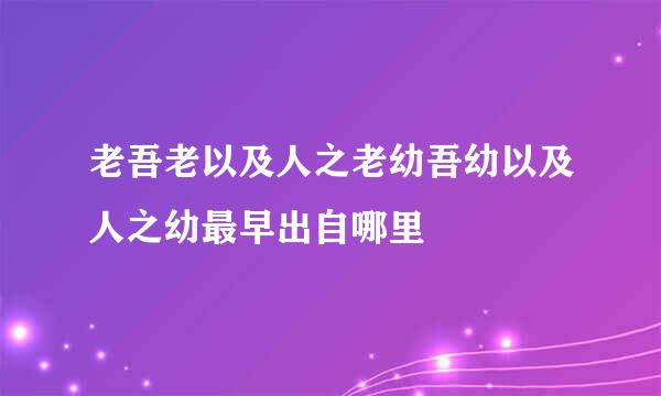 老吾老以及人之老幼吾幼以及人之幼最早出自哪里