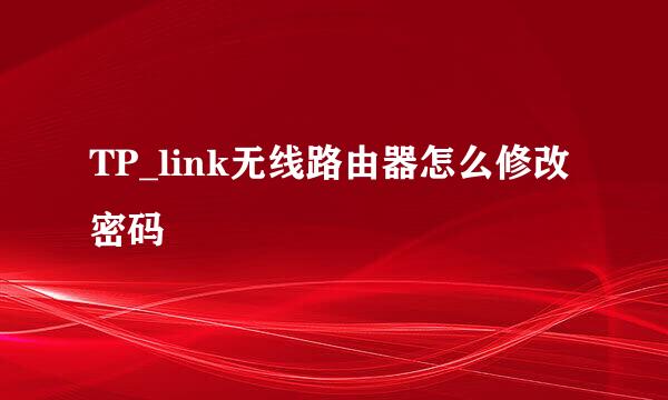 TP_link无线路由器怎么修改密码