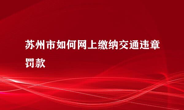 苏州市如何网上缴纳交通违章罚款