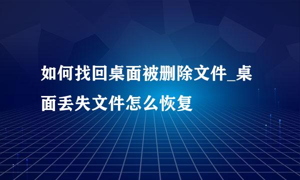 如何找回桌面被删除文件_桌面丢失文件怎么恢复