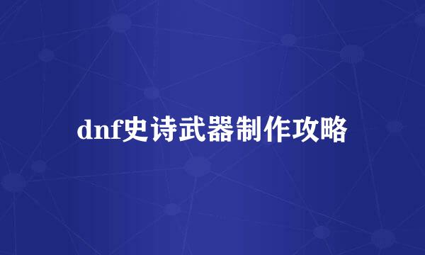 dnf史诗武器制作攻略