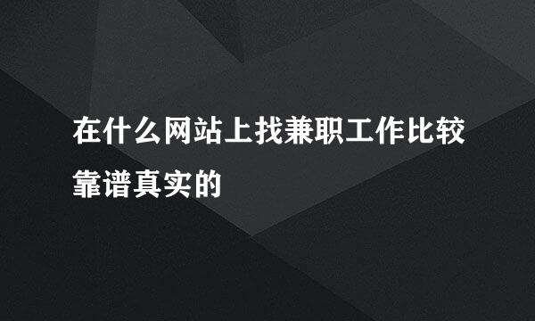 在什么网站上找兼职工作比较靠谱真实的
