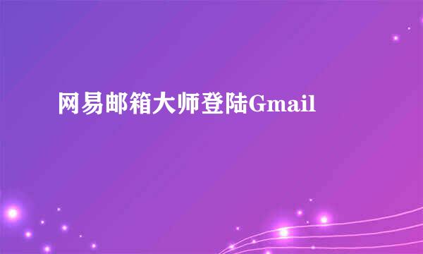网易邮箱大师登陆Gmail