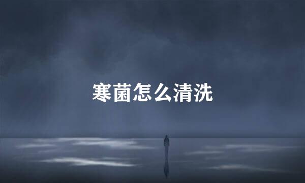 寒菌怎么清洗