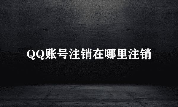 QQ账号注销在哪里注销