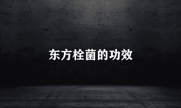 东方栓菌的功效