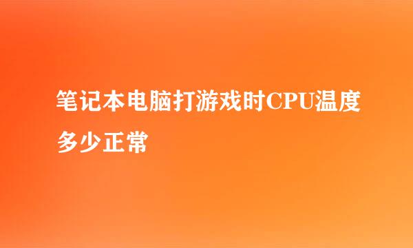 笔记本电脑打游戏时CPU温度多少正常