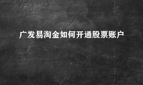 广发易淘金如何开通股票账户