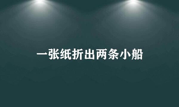 一张纸折出两条小船
