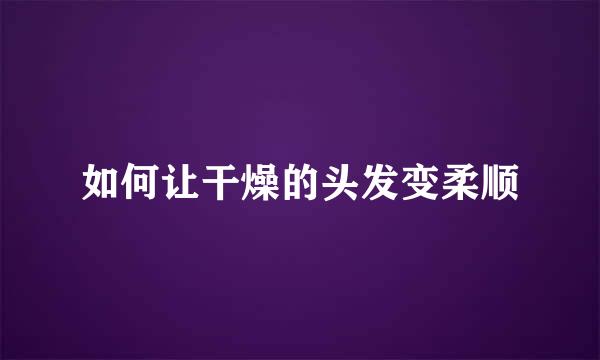 如何让干燥的头发变柔顺