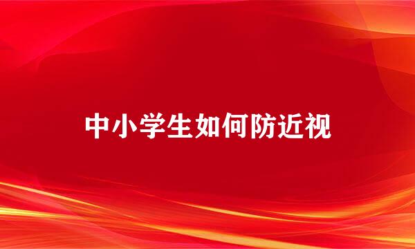 中小学生如何防近视