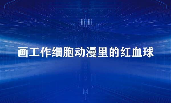 画工作细胞动漫里的红血球
