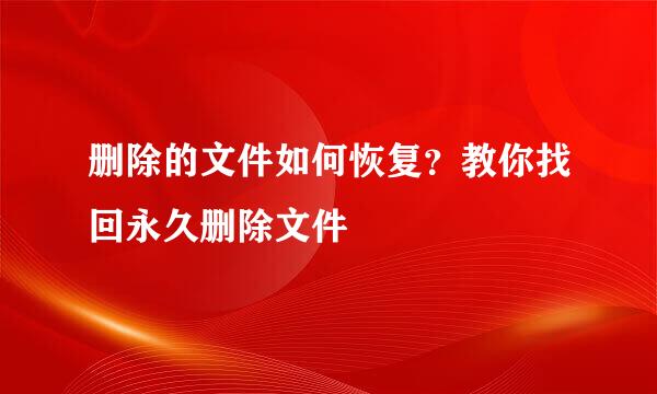 删除的文件如何恢复？教你找回永久删除文件