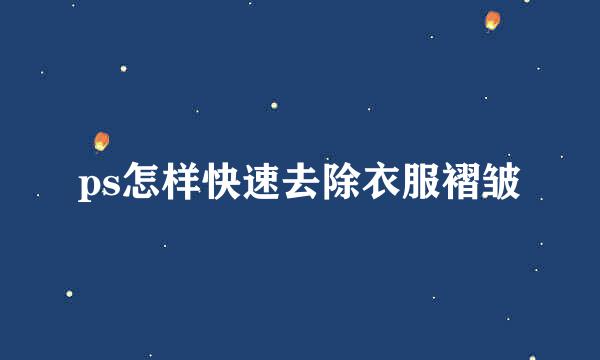 ps怎样快速去除衣服褶皱