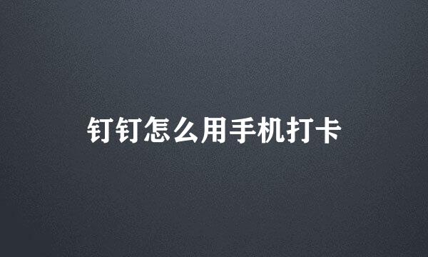 钉钉怎么用手机打卡