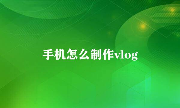 手机怎么制作vlog