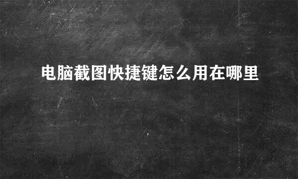 电脑截图快捷键怎么用在哪里