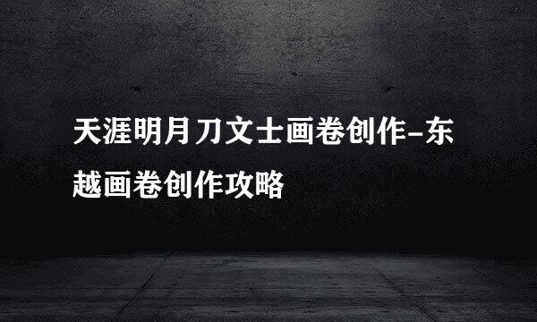 天涯明月刀文士画卷创作-东越画卷创作攻略