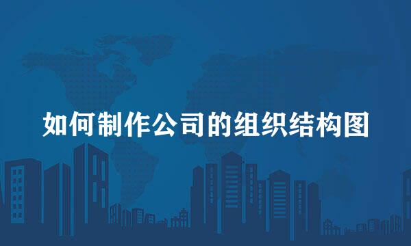如何制作公司的组织结构图