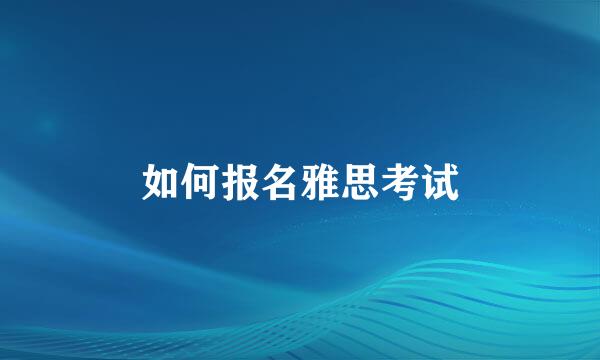 如何报名雅思考试