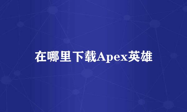 在哪里下载Apex英雄