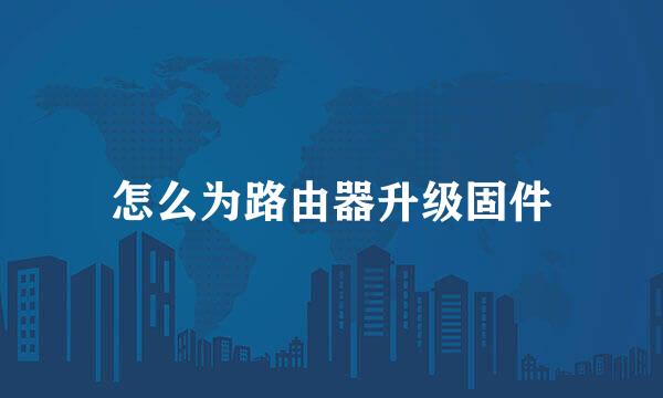 怎么为路由器升级固件