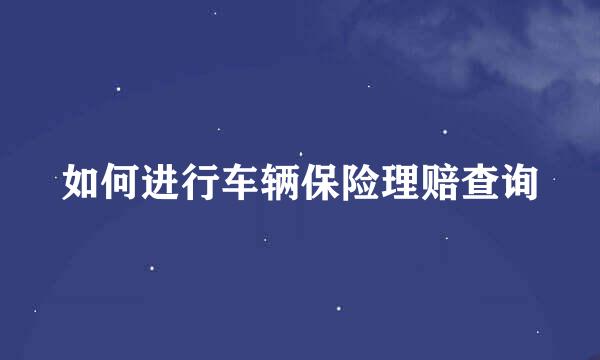如何进行车辆保险理赔查询