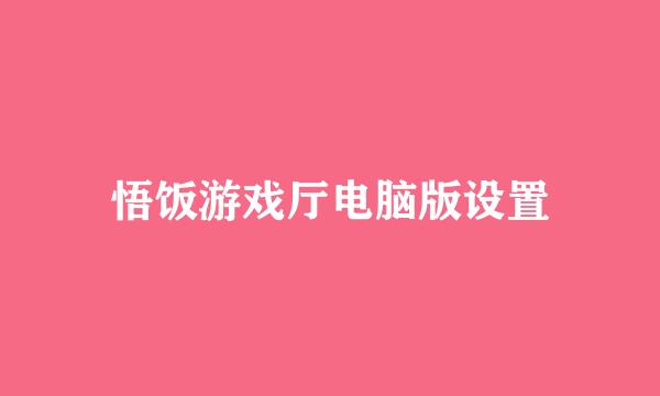 悟饭游戏厅电脑版设置