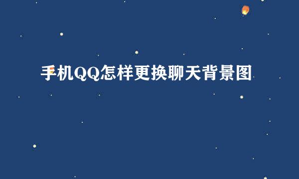 手机QQ怎样更换聊天背景图