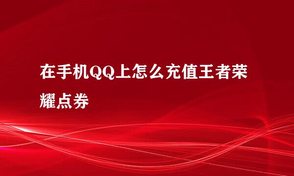 在手机QQ上怎么充值王者荣耀点券