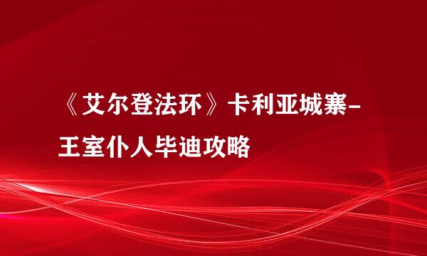 《艾尔登法环》卡利亚城寨-王室仆人毕迪攻略