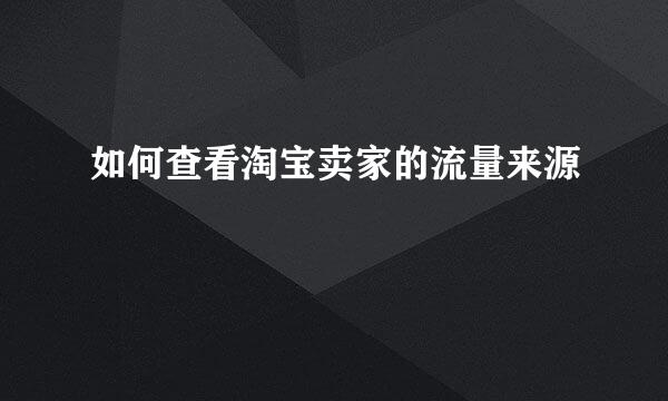 如何查看淘宝卖家的流量来源