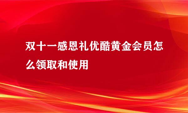 双十一感恩礼优酷黄金会员怎么领取和使用