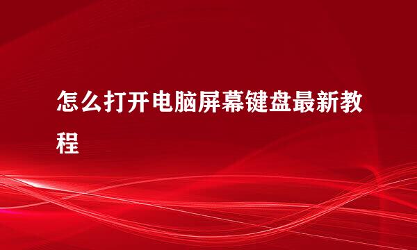 怎么打开电脑屏幕键盘最新教程