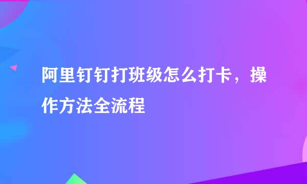 阿里钉钉打班级怎么打卡，操作方法全流程