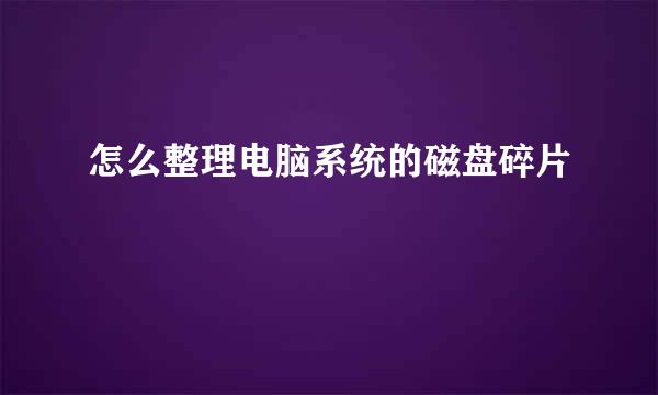怎么整理电脑系统的磁盘碎片