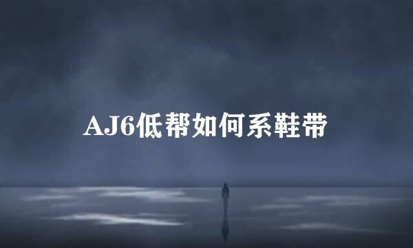 AJ6低帮如何系鞋带
