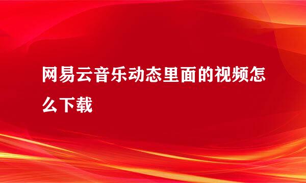 网易云音乐动态里面的视频怎么下载