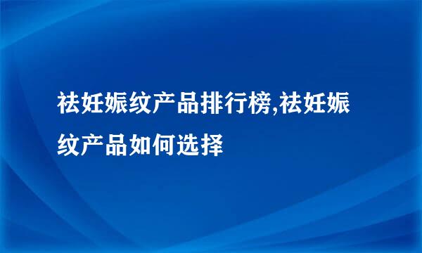 祛妊娠纹产品排行榜,祛妊娠纹产品如何选择